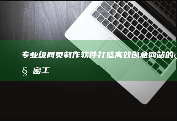 专业级网页制作软件：打造高效创意网站的秘密工具